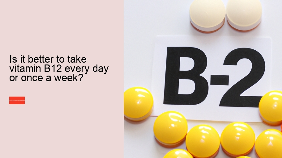 Is it better to take vitamin B12 every day or once a week?