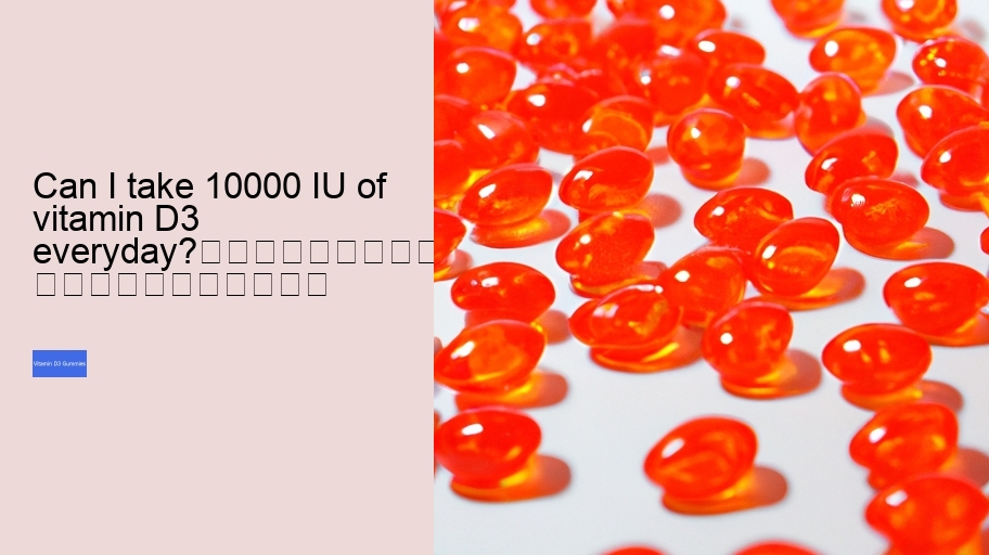 Can I take 10000 IU of vitamin D3 everyday?																									