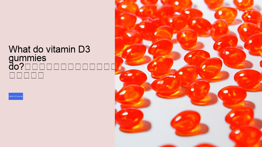 What do vitamin D3 gummies do?																									