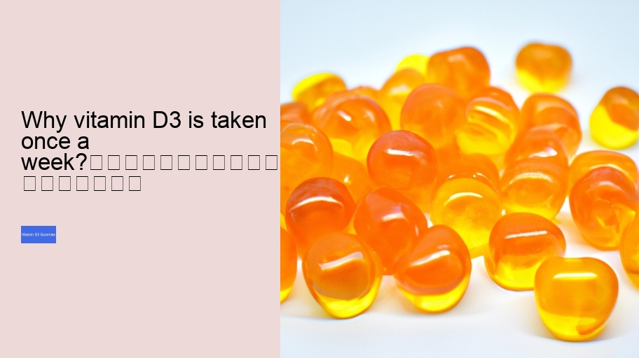 Why vitamin D3 is taken once a week?																									