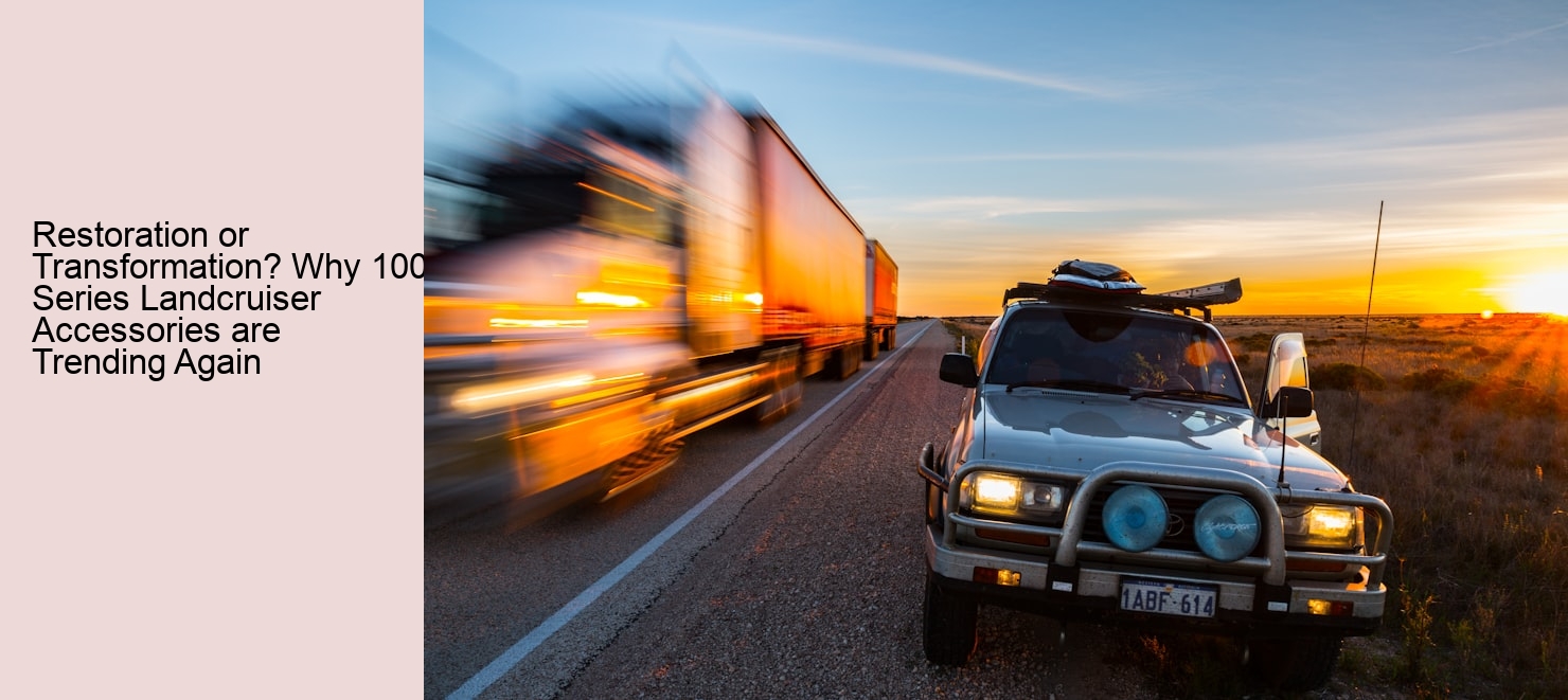 Restoration or Transformation? Why 100 Series Landcruiser Accessories are Trending Again