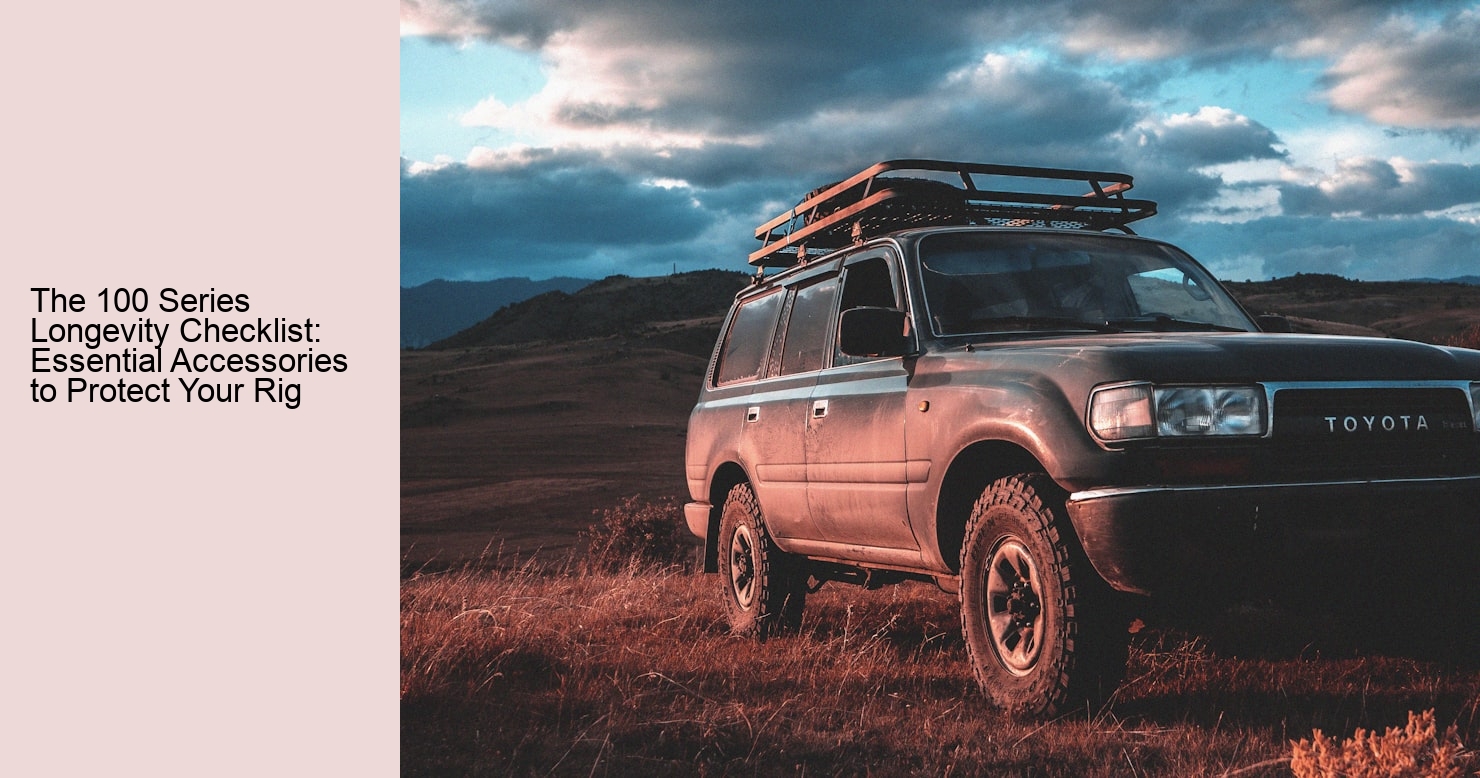 The 100 Series Longevity Checklist: Essential Accessories to Protect Your Rig