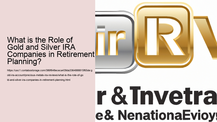 What is the Role of Gold and Silver IRA Companies in Retirement Planning?