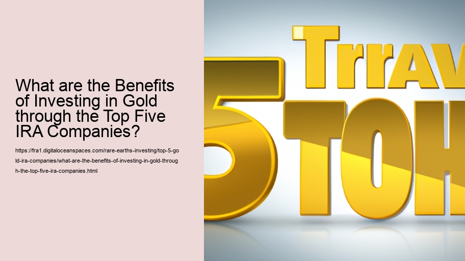 What are the Benefits of Investing in Gold through the Top Five IRA Companies?