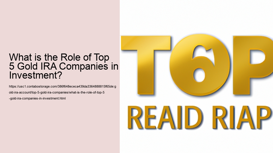 What is the Role of Top 5 Gold IRA Companies in Investment? 