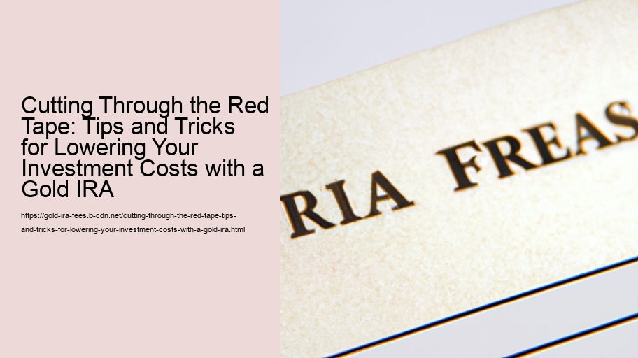 Cutting Through the Red Tape: Tips and Tricks for Lowering Your Investment Costs with a Gold IRA  