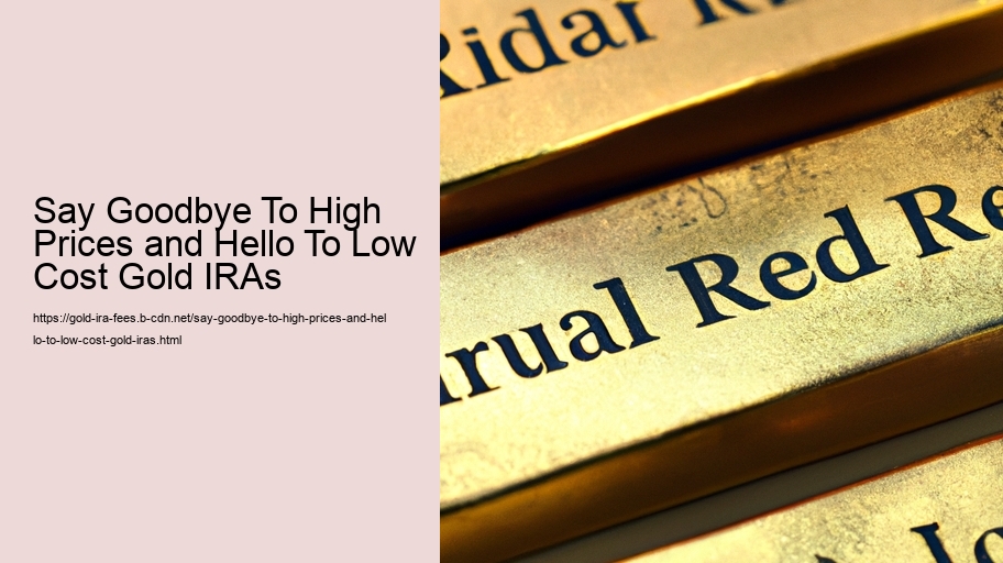 Say Goodbye To High Prices and Hello To Low Cost Gold IRAs 