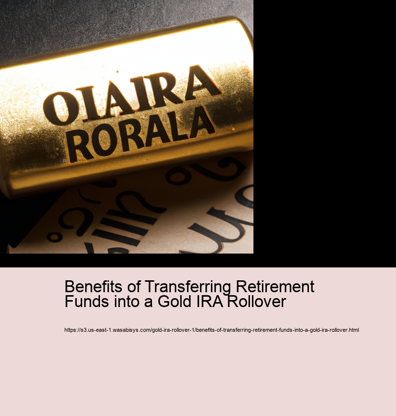 Benefits of Transferring Retirement Funds into a Gold IRA Rollover 