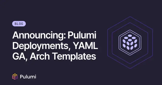 Announcing: Pulumi Deployments, YAML GA, Arch Templates