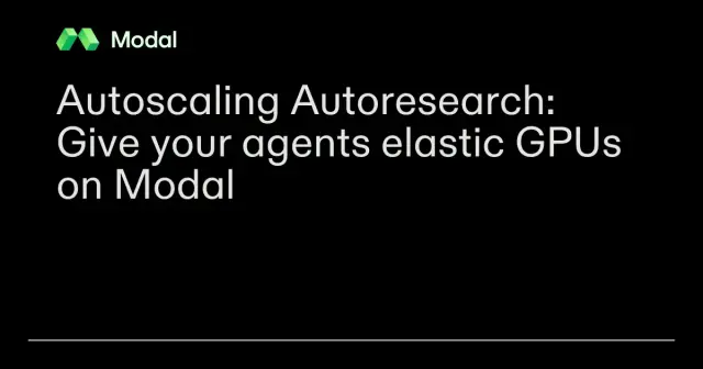 Autoscaling Autoresearch: Give your agents elastic GPUs on Modal