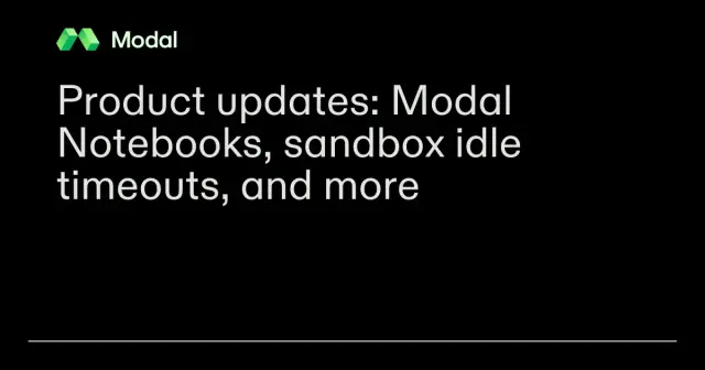Product updates: Modal Notebooks, sandbox idle timeouts, and more