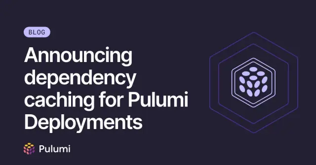 Announcing dependency caching for Pulumi Deployments