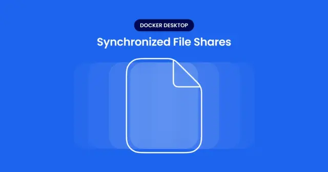 Improve File Operations Speeds by 2-10x with Synchronized File Shares in Docker Desktop