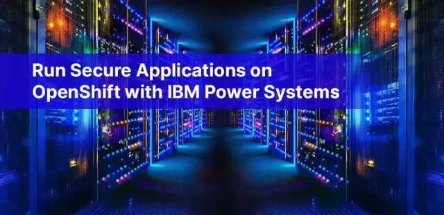 Run Secure Applications on OpenShift with IBM Power Systems