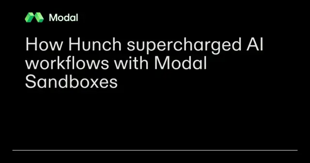How Hunch supercharged AI workflows with Modal Sandboxes