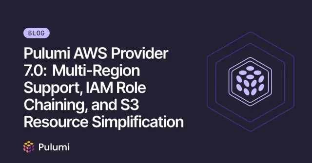 Pulumi AWS Provider 7.0: Multi-Region Support, IAM Role Chaining, and S3 Resource Simplification