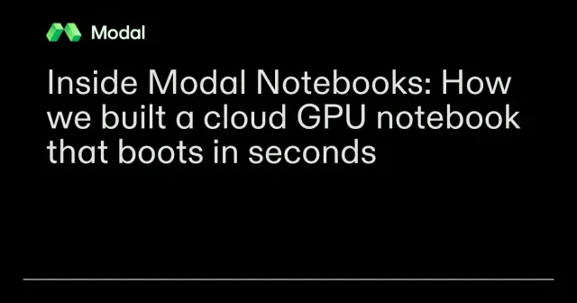 Inside Modal Notebooks: How we built a cloud GPU notebook that boots in seconds
