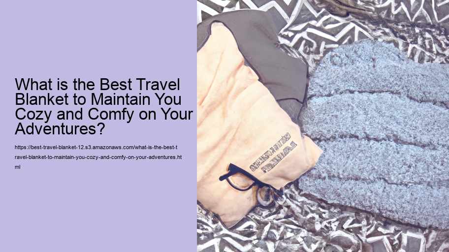 What is the Best Travel Blanket to Maintain You Cozy and Comfy on Your Adventures?