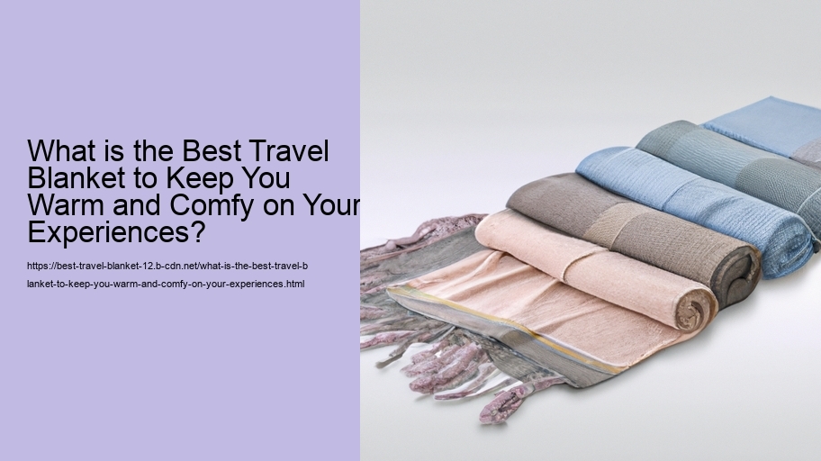 What is the Best Travel Blanket to Keep You Warm and Comfy on Your Experiences?