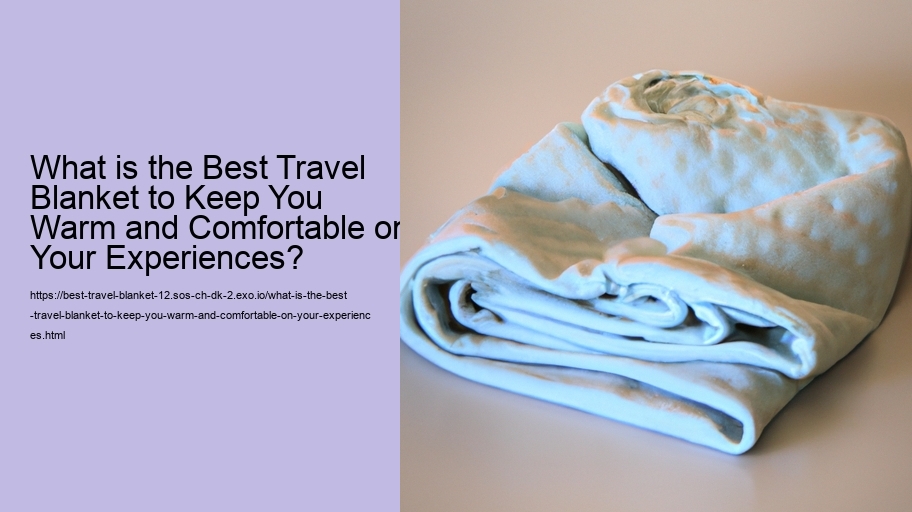 What is the Best Travel Blanket to Keep You Warm and Comfortable on Your Experiences?