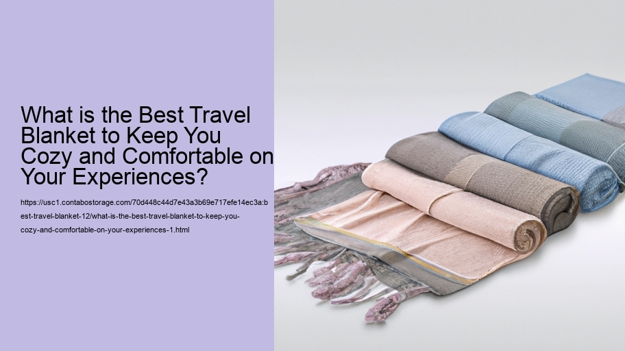 What is the Best Travel Blanket to Keep You Cozy and Comfortable on Your Experiences?