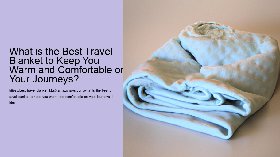 What is the Best Travel Blanket to Keep You Warm and Comfortable on Your Journeys?