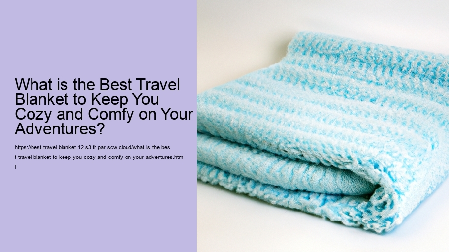 What is the Best Travel Blanket to Keep You Cozy and Comfy on Your Adventures?