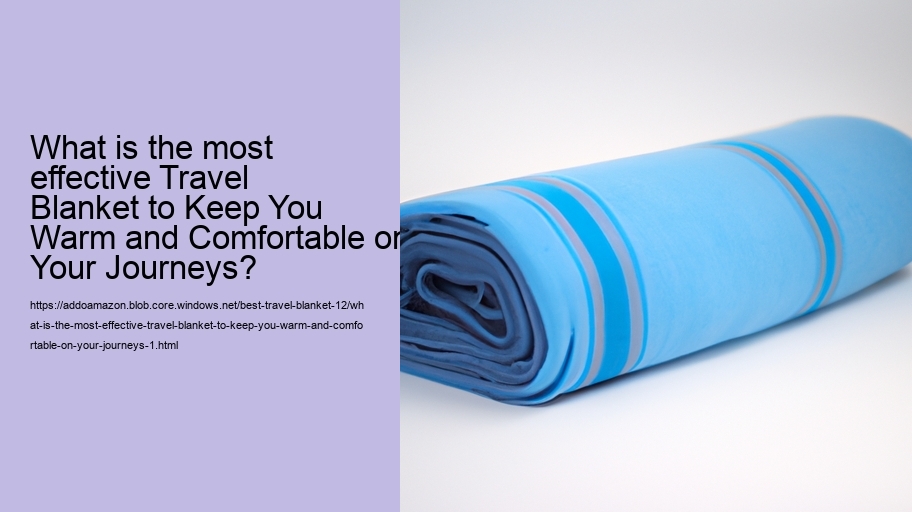 What is the most effective Travel Blanket to Keep You Warm and Comfortable on Your Journeys?