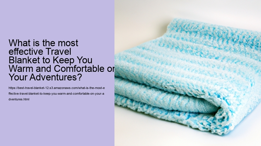 What is the most effective Travel Blanket to Keep You Warm and Comfortable on Your Adventures?