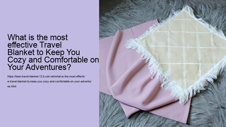 What is the most effective Travel Blanket to Keep You Cozy and Comfortable on Your Adventures?