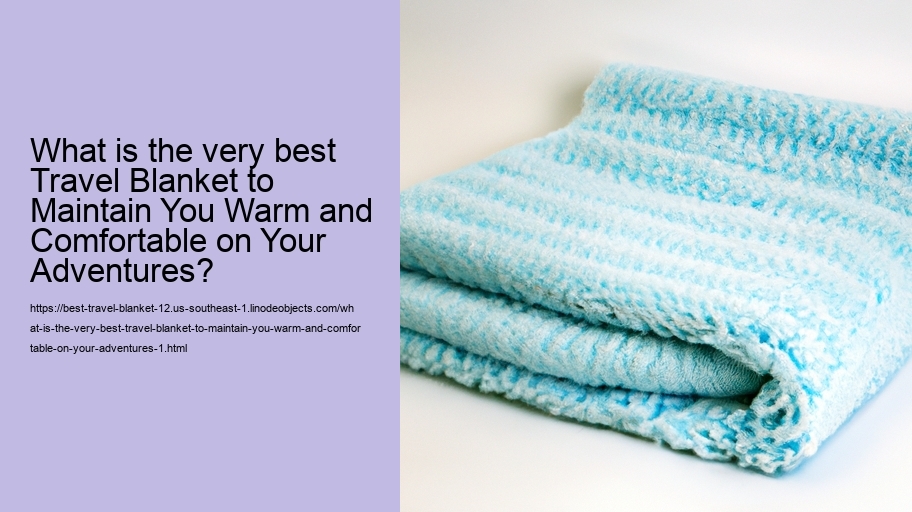 What is the very best Travel Blanket to Maintain You Warm and Comfortable on Your Adventures?