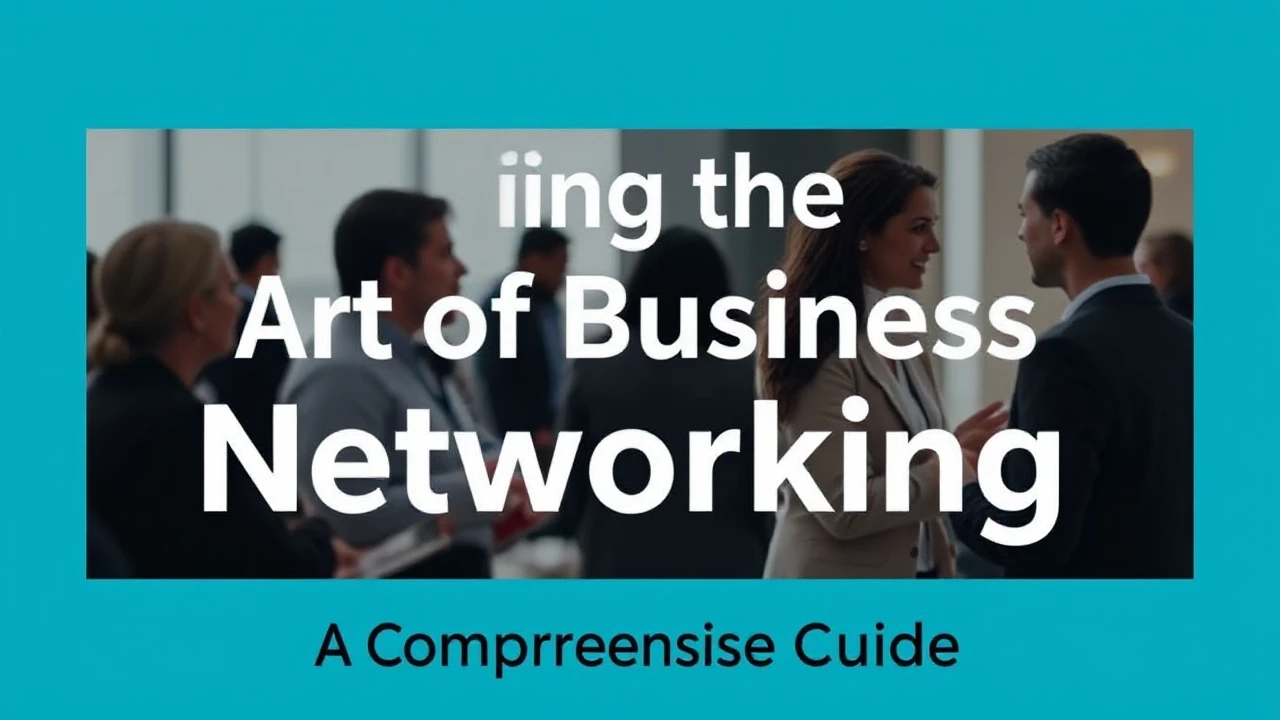 Perfecting the Art of Business Networking: A Comprehensive Guide