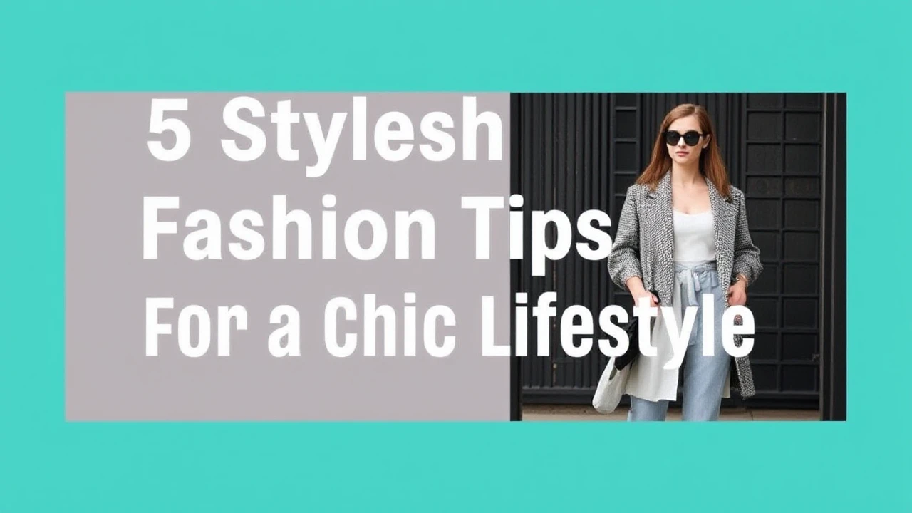 5 Stylish Fashion Tips for a Chic Lifestyle