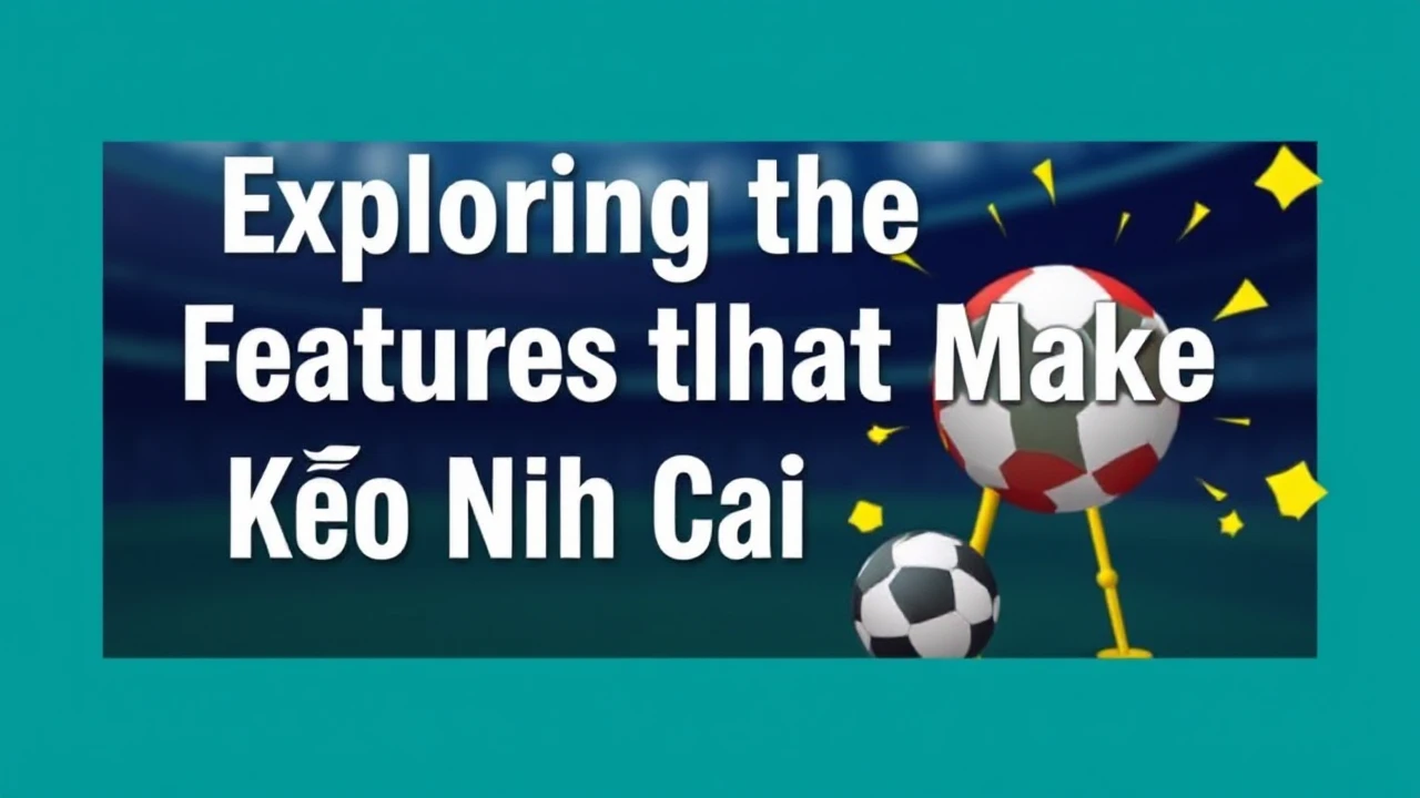 Exploring the Features that Make Kèo Nhà Cái Unique