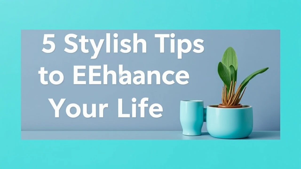 5 Stylish Tips to Enhance Your Lifestyle
