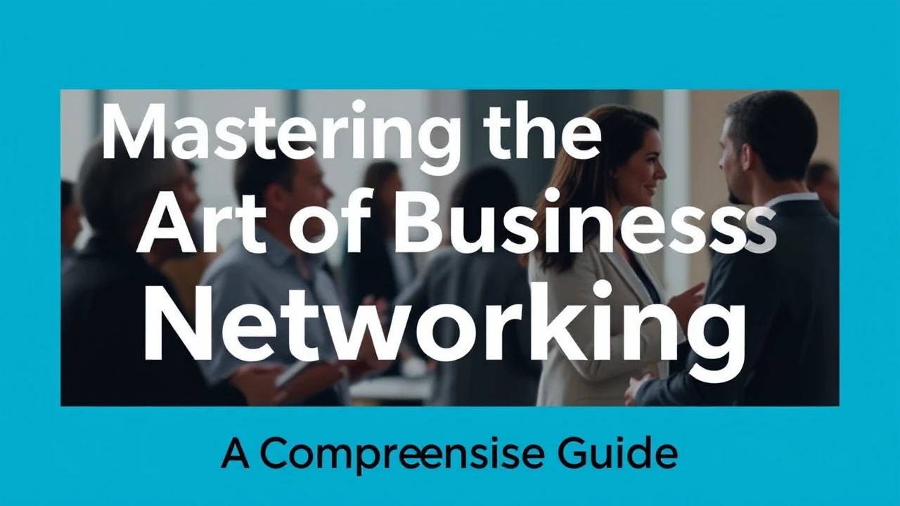 Mastering the Art of Business Networking: A Comprehensive Guide