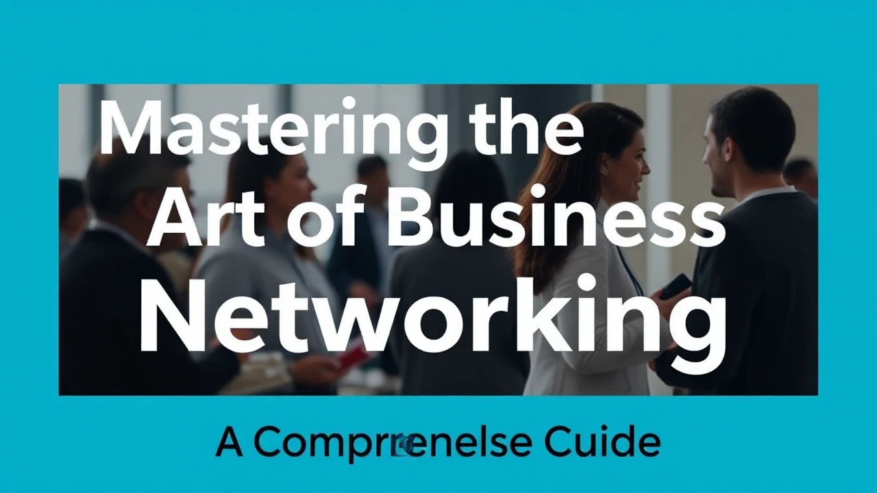 Mastering the Art of Business Networking: A Comprehensive Guide