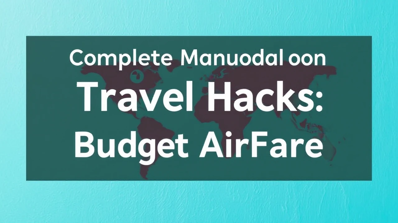 Complete Manual on Travel Hacks: Mastering Budget Airfare