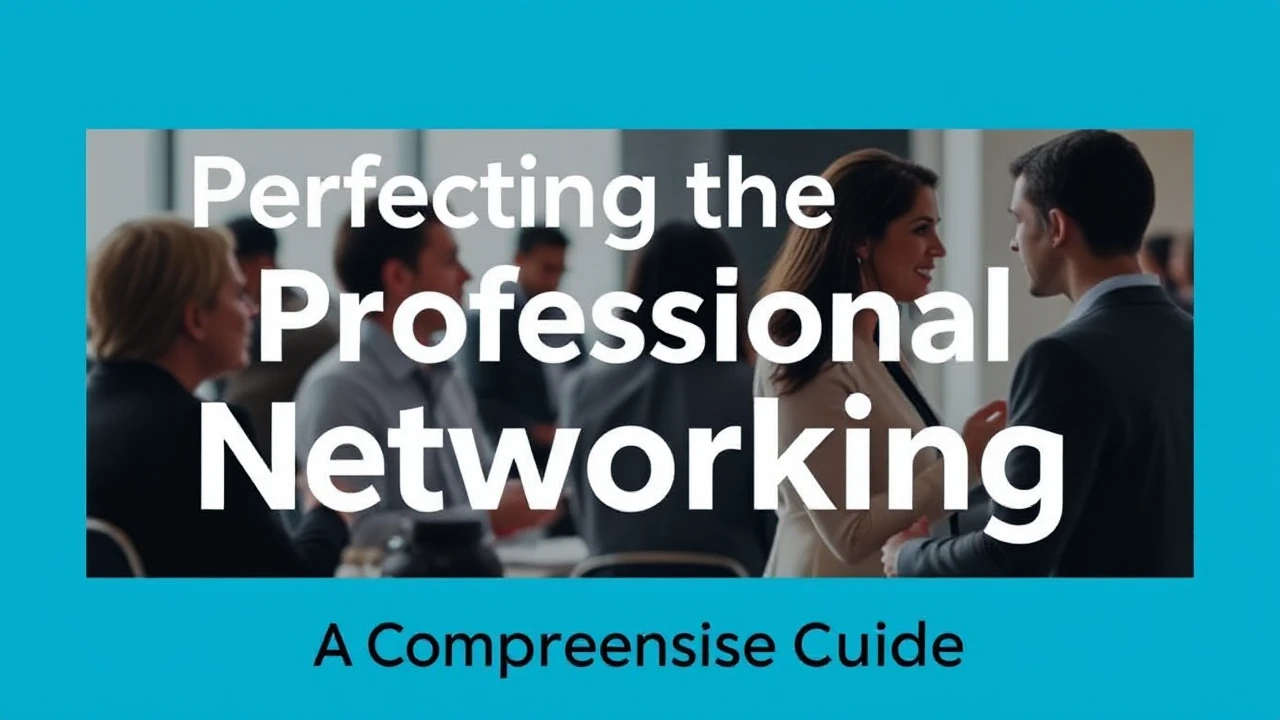 Perfecting the Art of Professional Networking: A Comprehensive Guide