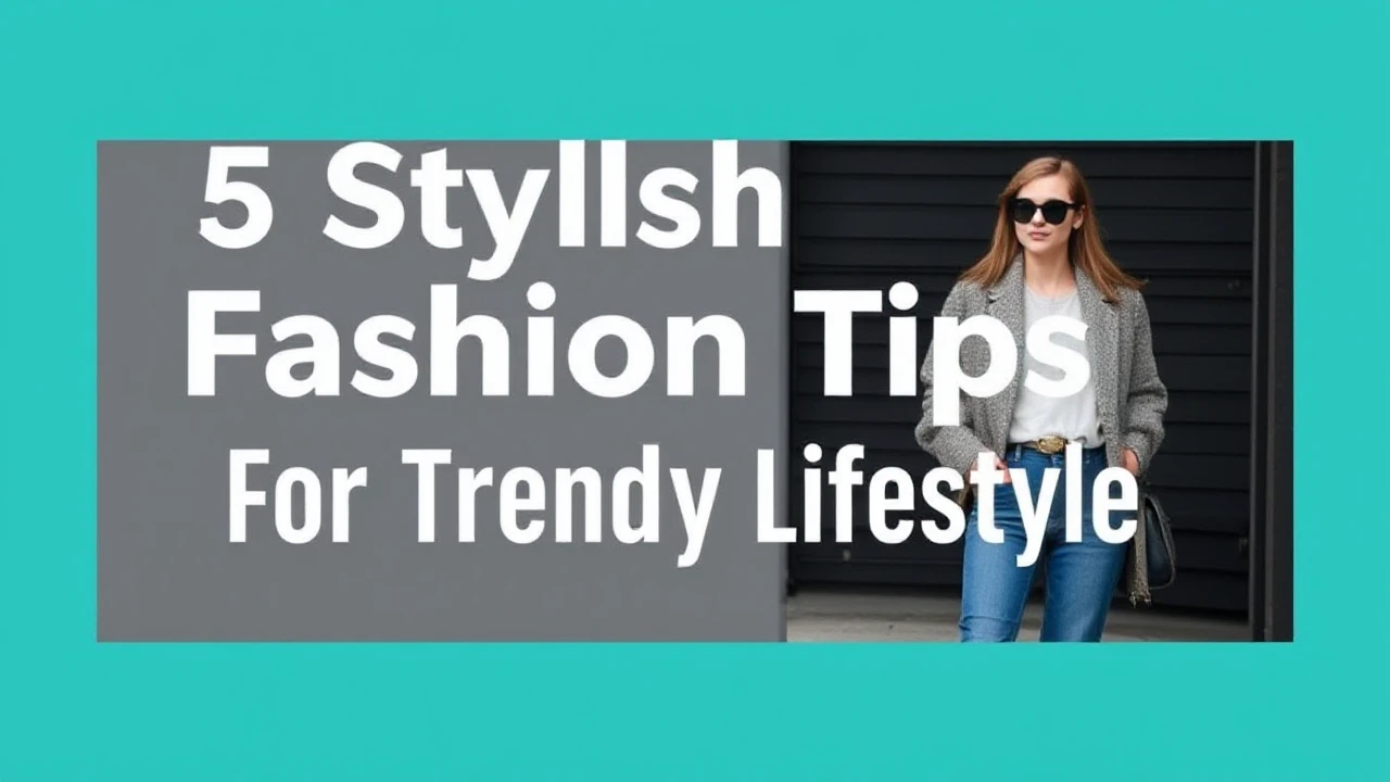 5 Stylish Fashion Tips for a Trendy Lifestyle