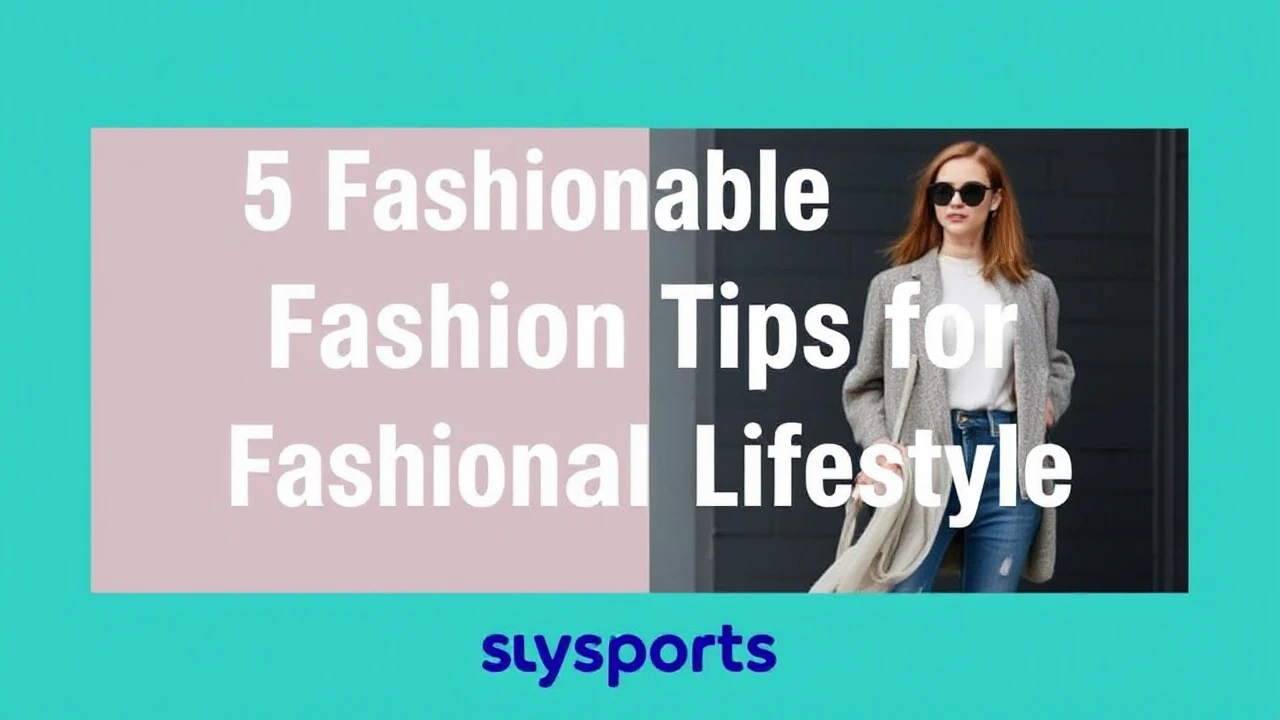 5 Fashionable Fashion Tips for a Fashionable Lifestyle