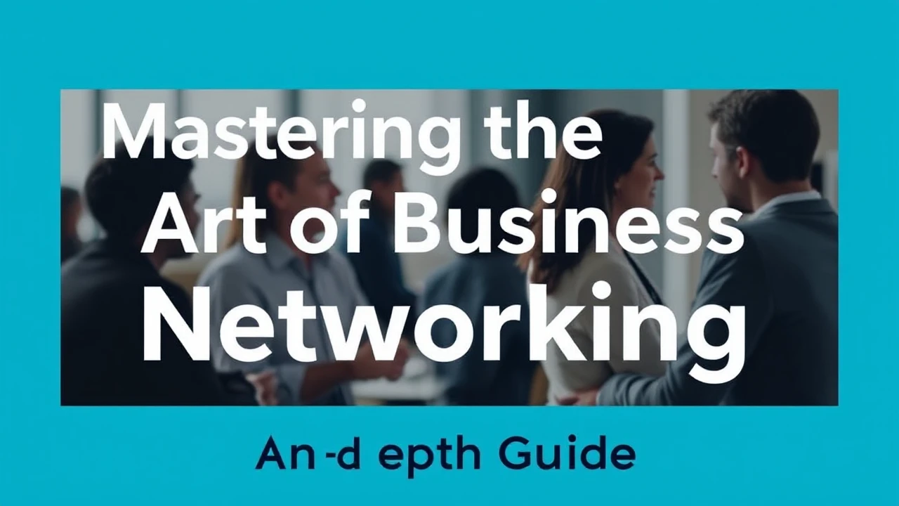Mastering the Art of Business Networking: An In-Depth Guide