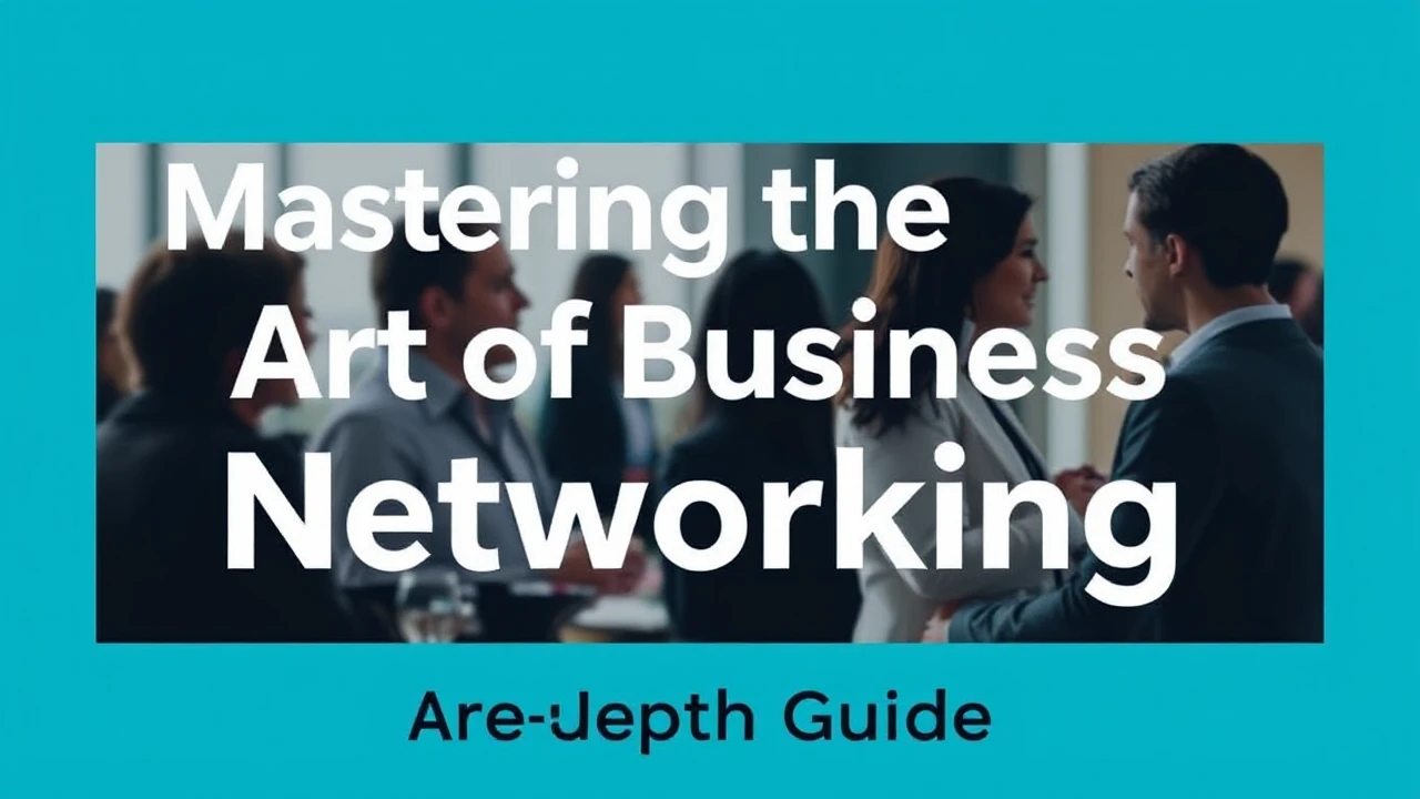 Mastering the Art of Business Networking: An In-Depth Guide