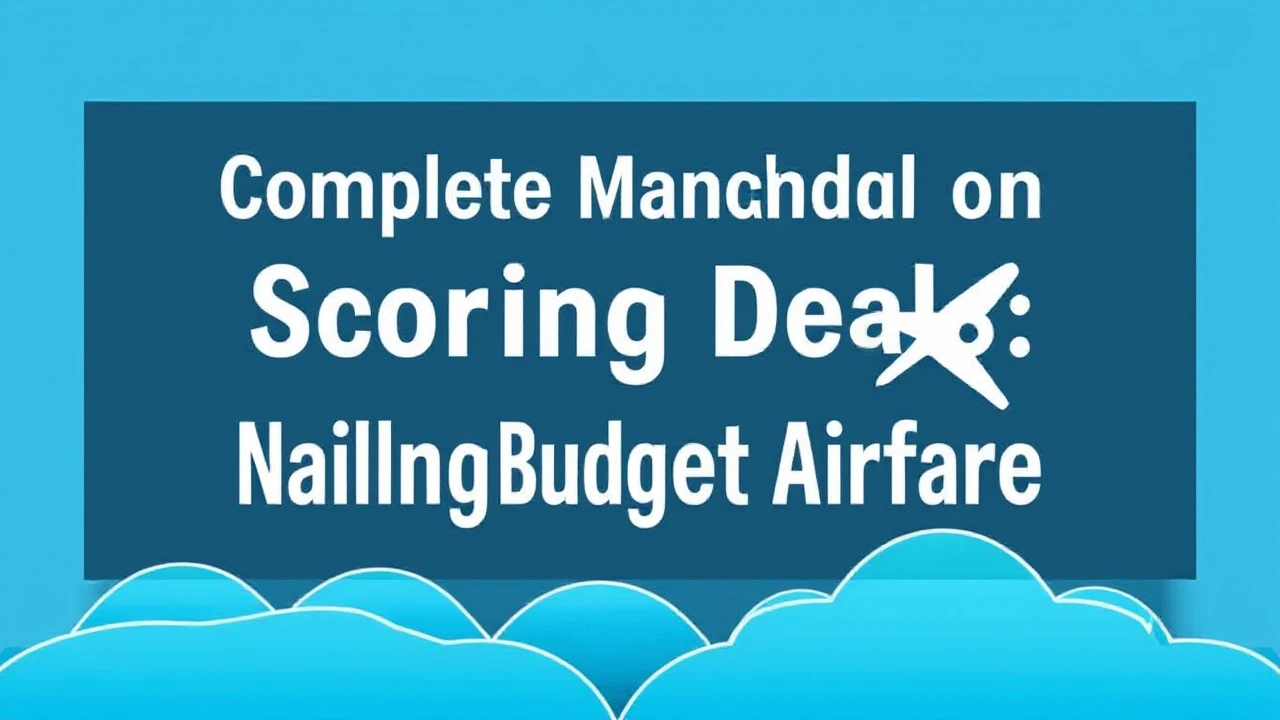 Complete Manual on Scoring Deals: Nailing Budget Airfare
