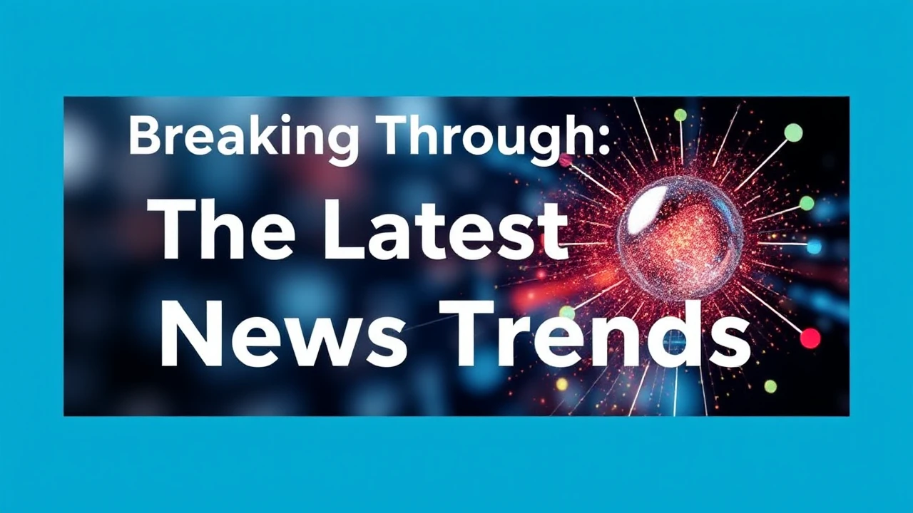 Breaking Through: The Latest in News Trends