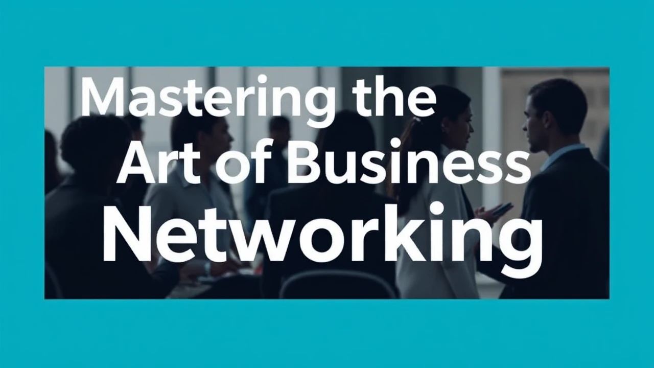 Mastering the Art of Business Networking: An In-Depth Guide
