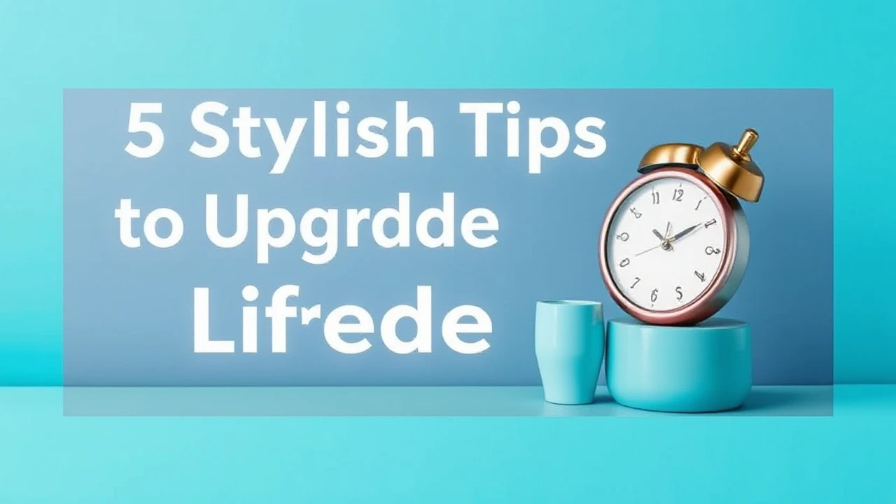 5 Stylish Tips to Upgrade Your Lifestyle