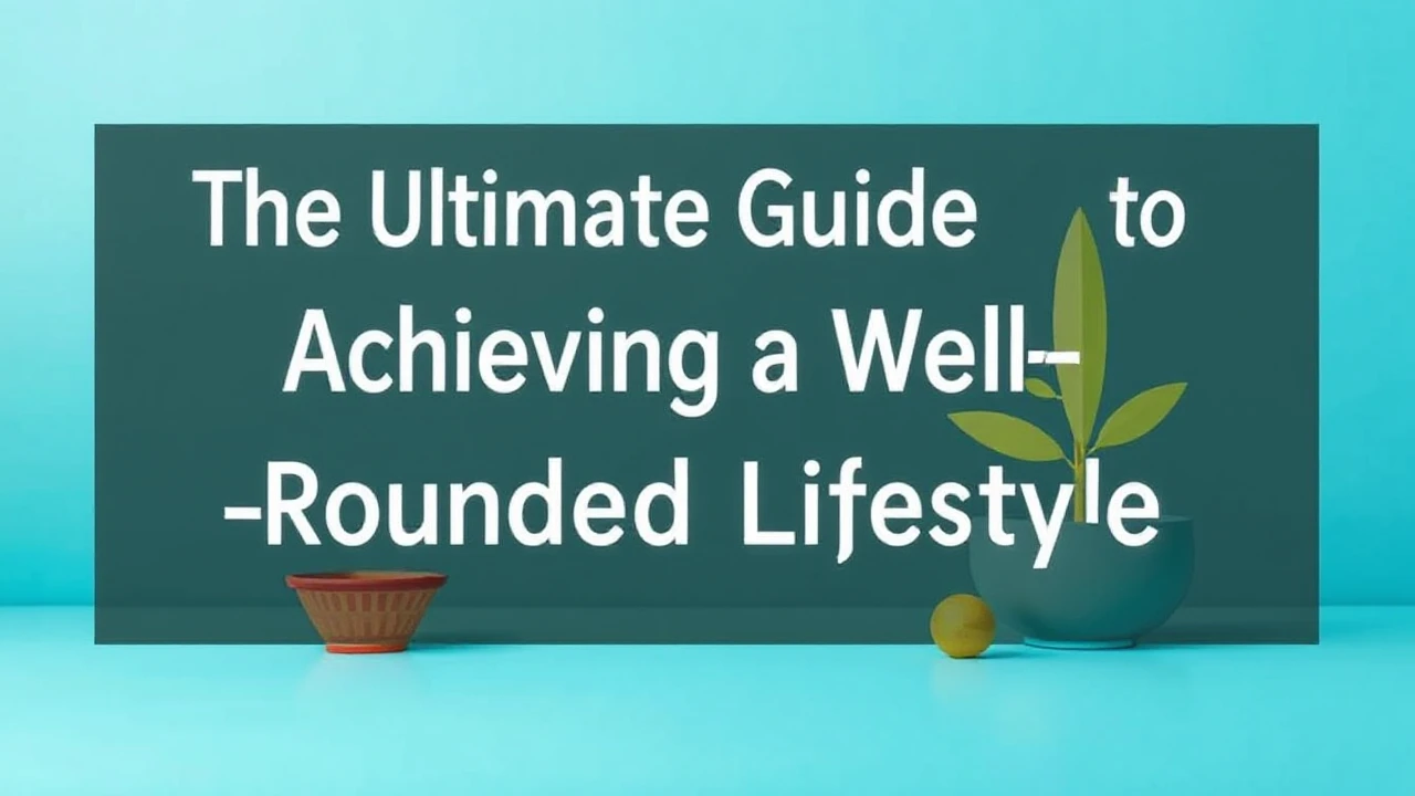 The Ultimate Guide to Achieving a Well-Rounded Lifestyle