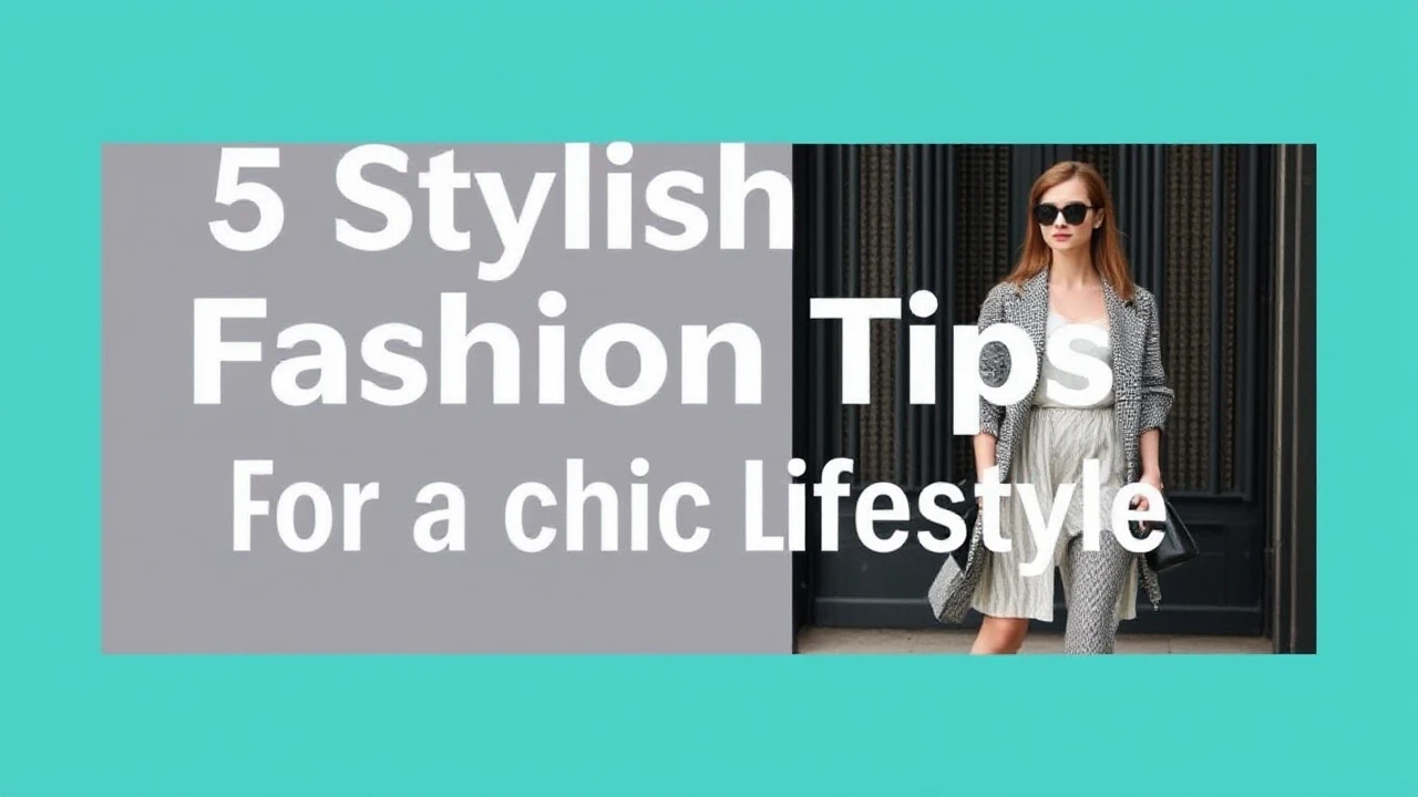 5 Stylish Fashion Tips for a Chic Lifestyle