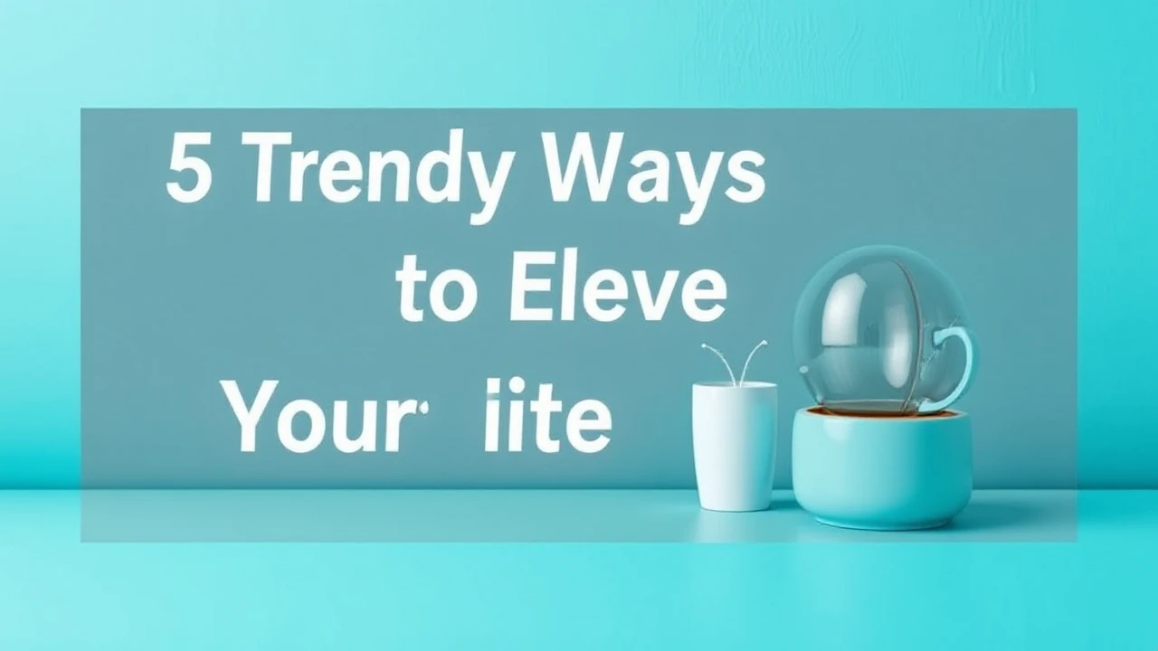 5 Trendy Ways to Elevate Your Lifestyle